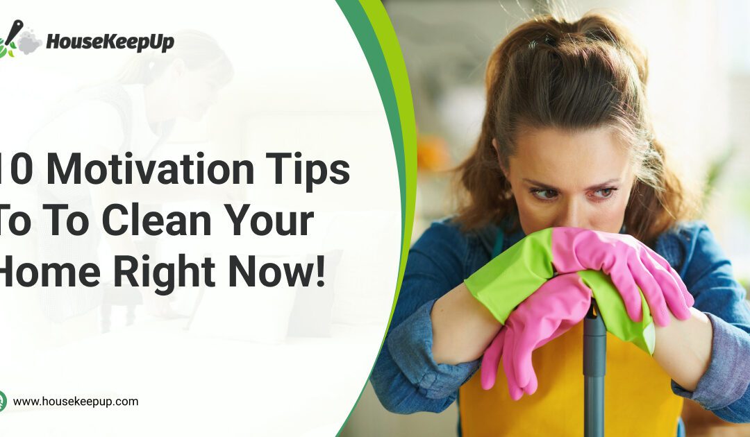 10 Motivation Tips To Clean Your Home Right Now!