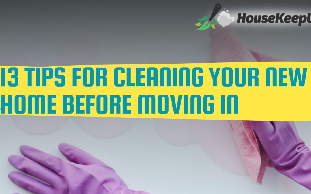 13 Tips for Cleaning Your New Home Before Moving In