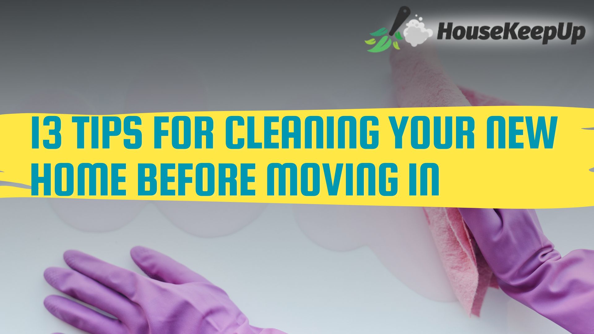 13 Tips for Cleaning Your New Home Before Moving In