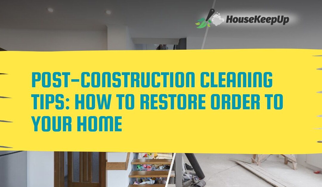 Post-Construction Cleaning Tips: How to Restore Order to Your Home