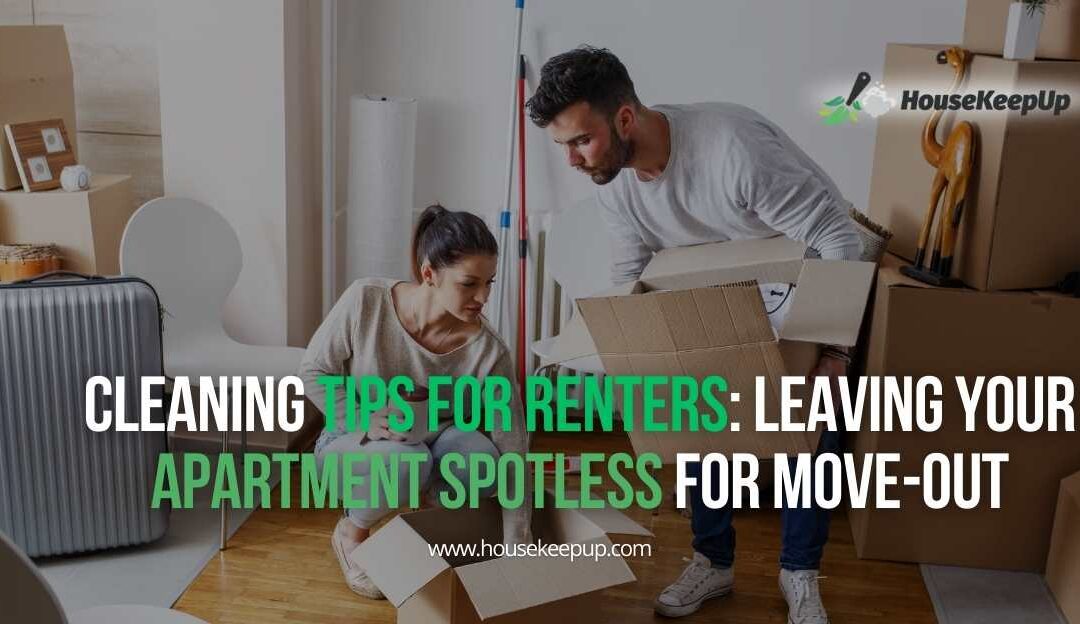 Cleaning Tips for Renters: Leaving Your Apartment Spotless for Move-Out