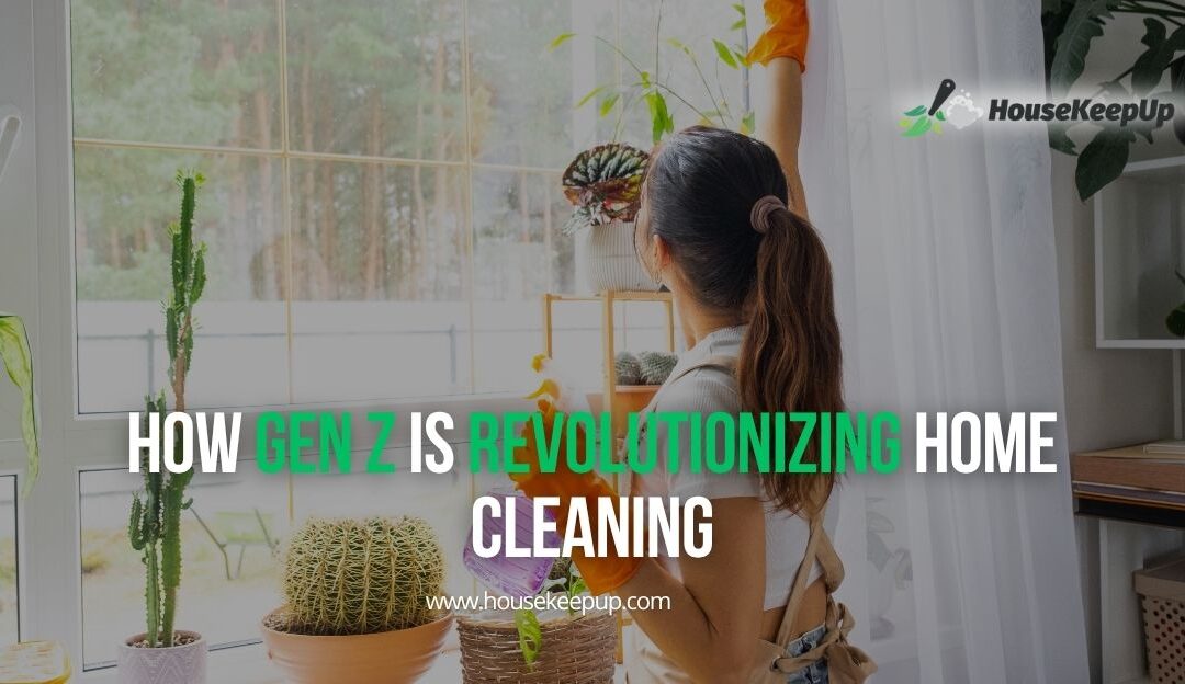 How Gen Z is Revolutionizing Home Cleaning